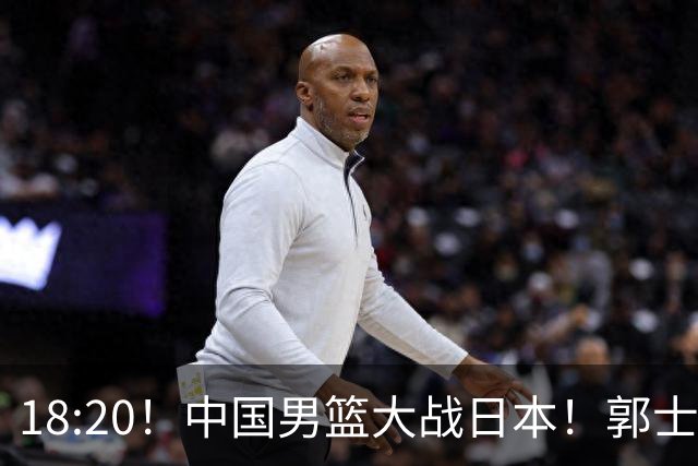 18:20！中国男篮大战日本！郭士强极有可能做出以下四个调整